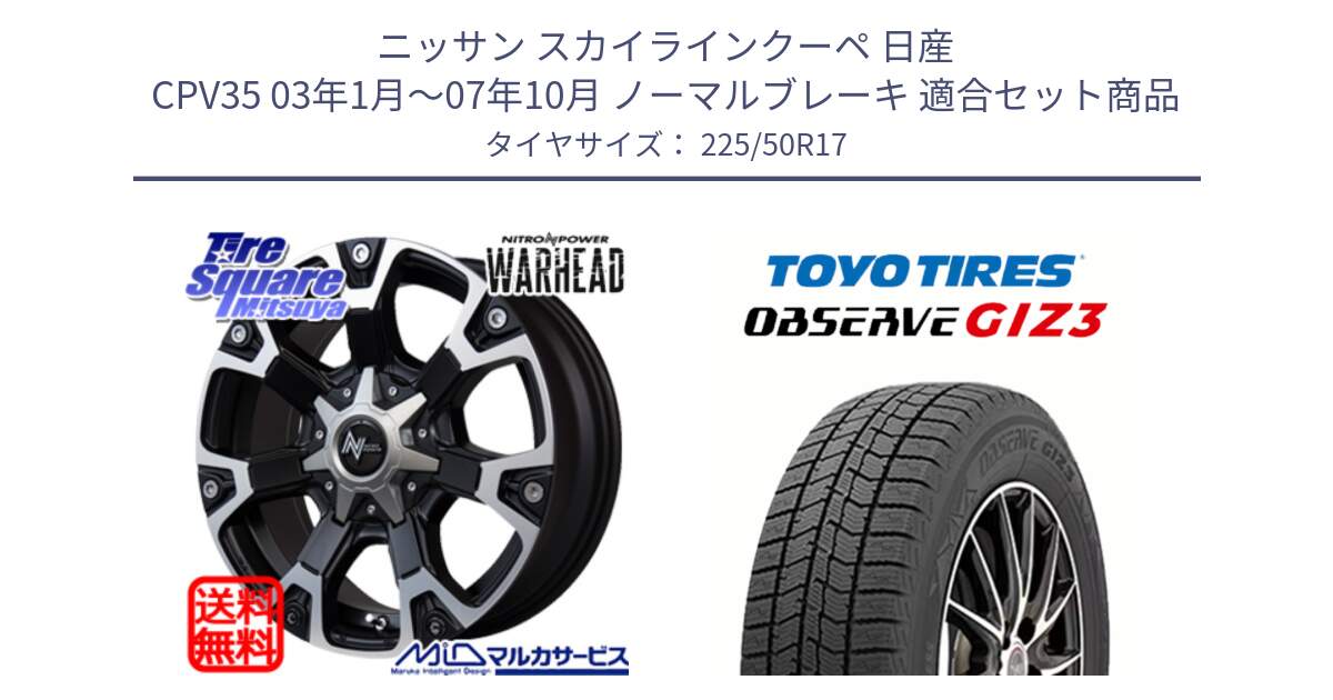 ニッサン スカイラインクーペ 日産 CPV35 03年1月～07年10月 ノーマルブレーキ 用セット商品です。MID ナイトロパワー WARHEAD ホイール 17インチ と OBSERVE GIZ3 オブザーブ ギズ3 2024年製 スタッドレス 225/50R17 の組合せ商品です。