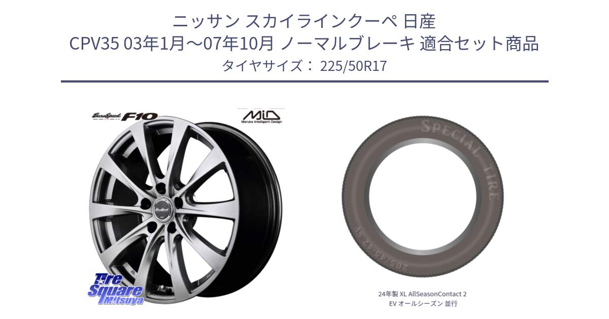 ニッサン スカイラインクーペ 日産 CPV35 03年1月～07年10月 ノーマルブレーキ 用セット商品です。MID EuroSpeed F10 ホイール 4本 17インチ と 24年製 XL AllSeasonContact 2 EV オールシーズン 並行 225/50R17 の組合せ商品です。