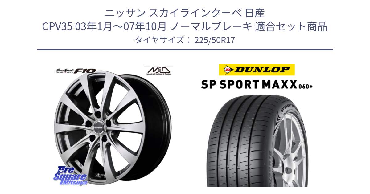 ニッサン スカイラインクーペ 日産 CPV35 03年1月～07年10月 ノーマルブレーキ 用セット商品です。MID EuroSpeed F10 ホイール 4本 17インチ と ダンロップ SP SPORT MAXX 060+ スポーツマックス  225/50R17 の組合せ商品です。