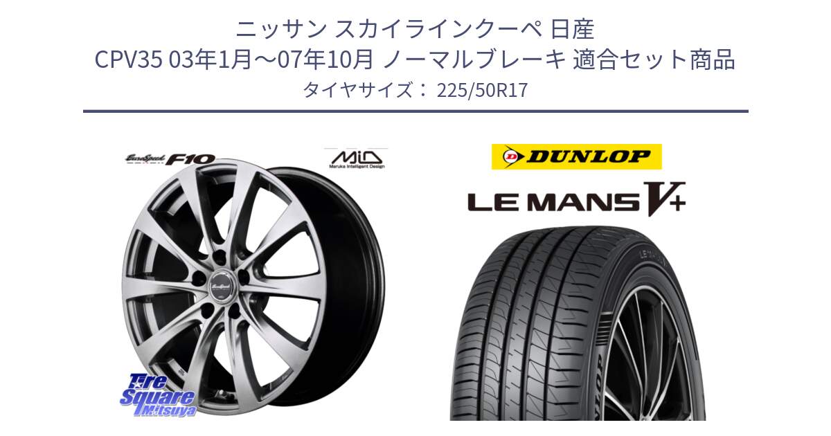 ニッサン スカイラインクーペ 日産 CPV35 03年1月～07年10月 ノーマルブレーキ 用セット商品です。MID EuroSpeed F10 ホイール 4本 17インチ と ダンロップ LEMANS5+ ルマンV+ 225/50R17 の組合せ商品です。