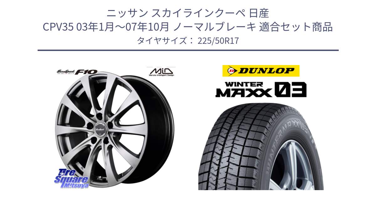 ニッサン スカイラインクーペ 日産 CPV35 03年1月～07年10月 ノーマルブレーキ 用セット商品です。MID EuroSpeed F10 ホイール 4本 17インチ と ウィンターマックス03 WM03 ダンロップ スタッドレス 225/50R17 の組合せ商品です。