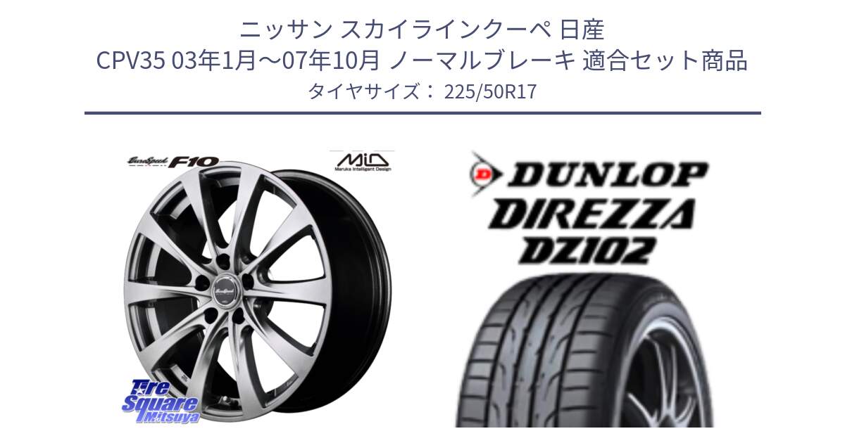 ニッサン スカイラインクーペ 日産 CPV35 03年1月～07年10月 ノーマルブレーキ 用セット商品です。MID EuroSpeed F10 ホイール 4本 17インチ と ダンロップ ディレッツァ DZ102 DIREZZA サマータイヤ 225/50R17 の組合せ商品です。