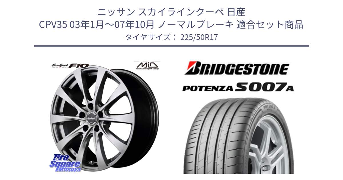 ニッサン スカイラインクーペ 日産 CPV35 03年1月～07年10月 ノーマルブレーキ 用セット商品です。MID EuroSpeed F10 ホイール 4本 17インチ と POTENZA ポテンザ S007A 【正規品】 サマータイヤ 225/50R17 の組合せ商品です。