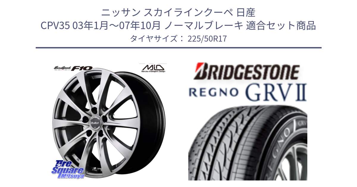 ニッサン スカイラインクーペ 日産 CPV35 03年1月～07年10月 ノーマルブレーキ 用セット商品です。MID EuroSpeed F10 ホイール 4本 17インチ と REGNO レグノ GRV2 GRV-2サマータイヤ 225/50R17 の組合せ商品です。