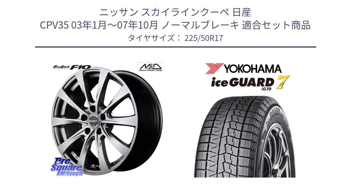 ニッサン スカイラインクーペ 日産 CPV35 03年1月～07年10月 ノーマルブレーキ 用セット商品です。MID EuroSpeed F10 ホイール 4本 17インチ と R7128 ice GUARD7 IG70  アイスガード スタッドレス 225/50R17 の組合せ商品です。