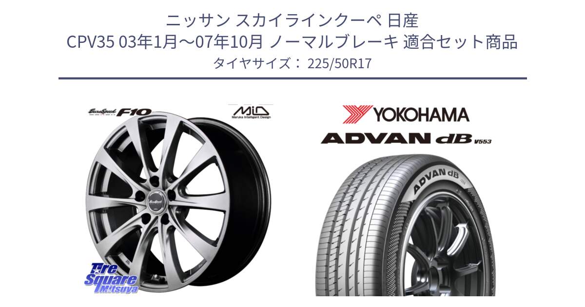 ニッサン スカイラインクーペ 日産 CPV35 03年1月～07年10月 ノーマルブレーキ 用セット商品です。MID EuroSpeed F10 ホイール 4本 17インチ と R9085 ヨコハマ ADVAN dB V553 225/50R17 の組合せ商品です。