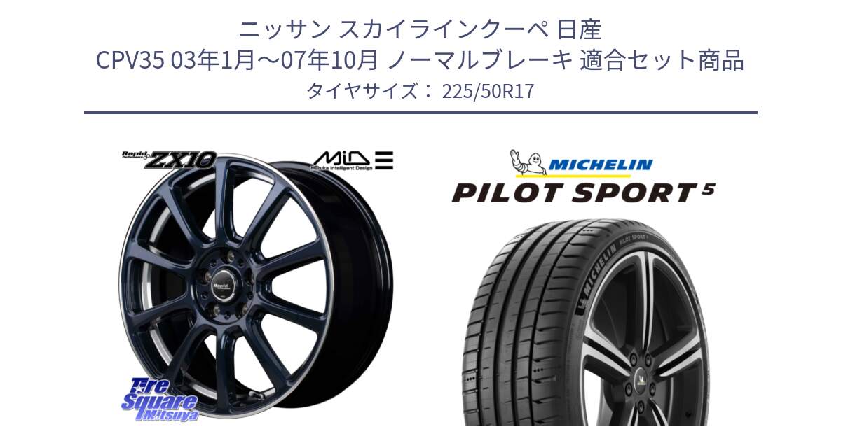 ニッサン スカイラインクーペ 日産 CPV35 03年1月～07年10月 ノーマルブレーキ 用セット商品です。MID ラピッドパフォーマンス ZX10 ホイール 17インチ と 24年製 ヨーロッパ製 XL PILOT SPORT 5 PS5 並行 225/50R17 の組合せ商品です。