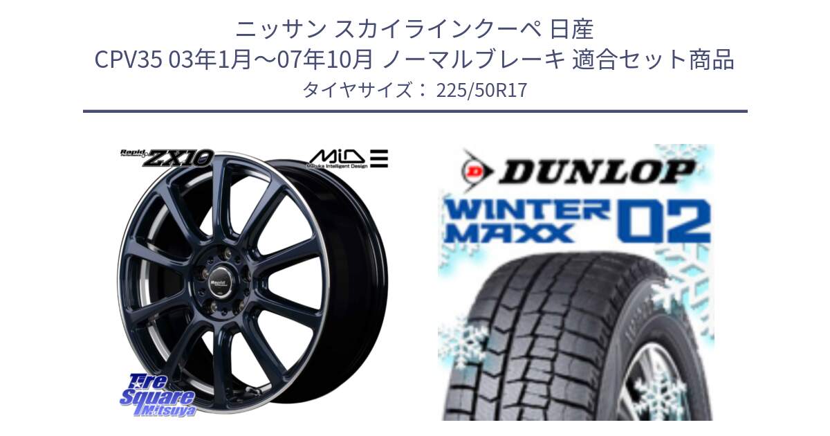 ニッサン スカイラインクーペ 日産 CPV35 03年1月～07年10月 ノーマルブレーキ 用セット商品です。MID ラピッドパフォーマンス ZX10 ホイール 17インチ と ウィンターマックス02 WM02 ダンロップ スタッドレス 225/50R17 の組合せ商品です。