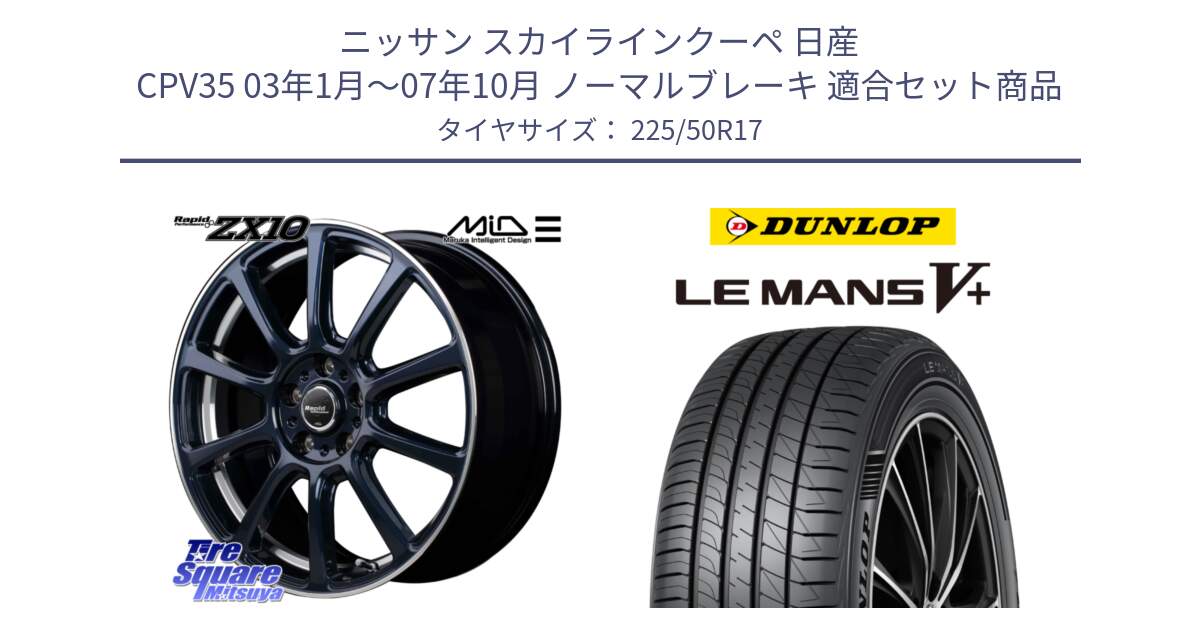 ニッサン スカイラインクーペ 日産 CPV35 03年1月～07年10月 ノーマルブレーキ 用セット商品です。MID ラピッドパフォーマンス ZX10 ホイール 17インチ と ダンロップ LEMANS5+ ルマンV+ 225/50R17 の組合せ商品です。