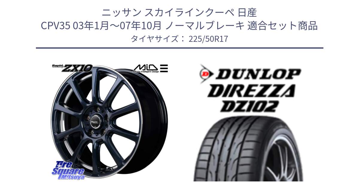 ニッサン スカイラインクーペ 日産 CPV35 03年1月～07年10月 ノーマルブレーキ 用セット商品です。MID ラピッドパフォーマンス ZX10 ホイール 17インチ と ダンロップ ディレッツァ DZ102 DIREZZA サマータイヤ 225/50R17 の組合せ商品です。