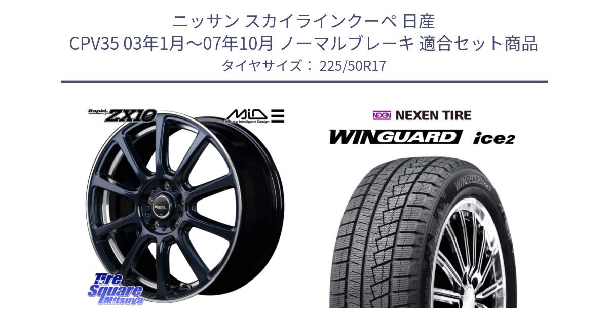 ニッサン スカイラインクーペ 日産 CPV35 03年1月～07年10月 ノーマルブレーキ 用セット商品です。MID ラピッドパフォーマンス ZX10 ホイール 17インチ と WINGUARD ice2 スタッドレス  2024年製 225/50R17 の組合せ商品です。