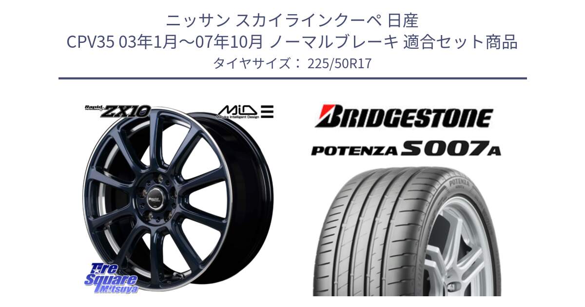 ニッサン スカイラインクーペ 日産 CPV35 03年1月～07年10月 ノーマルブレーキ 用セット商品です。MID ラピッドパフォーマンス ZX10 ホイール 17インチ と POTENZA ポテンザ S007A 【正規品】 サマータイヤ 225/50R17 の組合せ商品です。