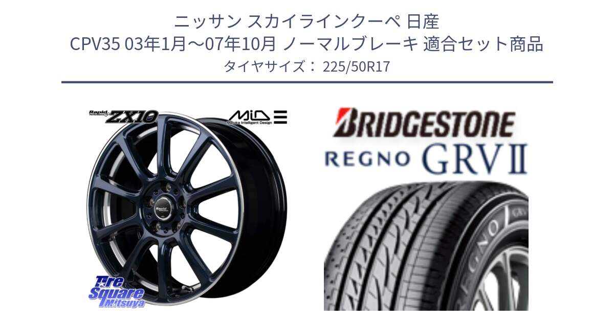 ニッサン スカイラインクーペ 日産 CPV35 03年1月～07年10月 ノーマルブレーキ 用セット商品です。MID ラピッドパフォーマンス ZX10 ホイール 17インチ と REGNO レグノ GRV2 GRV-2サマータイヤ 225/50R17 の組合せ商品です。