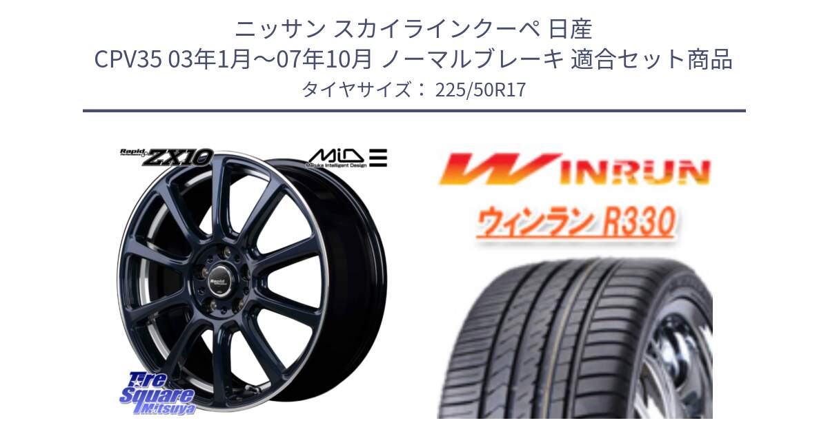 ニッサン スカイラインクーペ 日産 CPV35 03年1月～07年10月 ノーマルブレーキ 用セット商品です。MID ラピッドパフォーマンス ZX10 ホイール 17インチ と R330 サマータイヤ 225/50R17 の組合せ商品です。