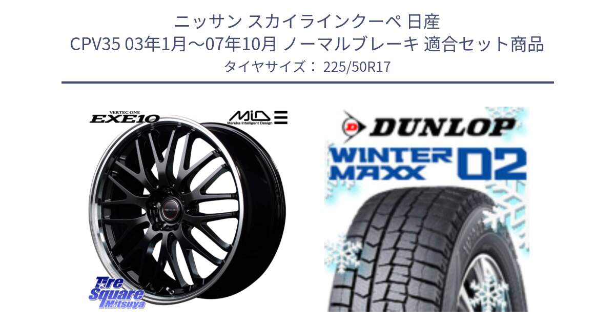 ニッサン スカイラインクーペ 日産 CPV35 03年1月～07年10月 ノーマルブレーキ 用セット商品です。MID VERTEC ONE EXE10 ホイール 17インチ と ウィンターマックス02 WM02 ダンロップ スタッドレス 225/50R17 の組合せ商品です。