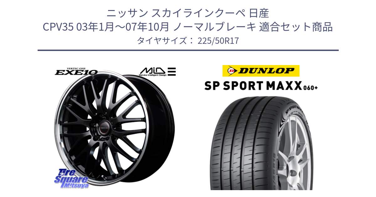 ニッサン スカイラインクーペ 日産 CPV35 03年1月～07年10月 ノーマルブレーキ 用セット商品です。MID VERTEC ONE EXE10 ホイール 17インチ と ダンロップ SP SPORT MAXX 060+ スポーツマックス  225/50R17 の組合せ商品です。