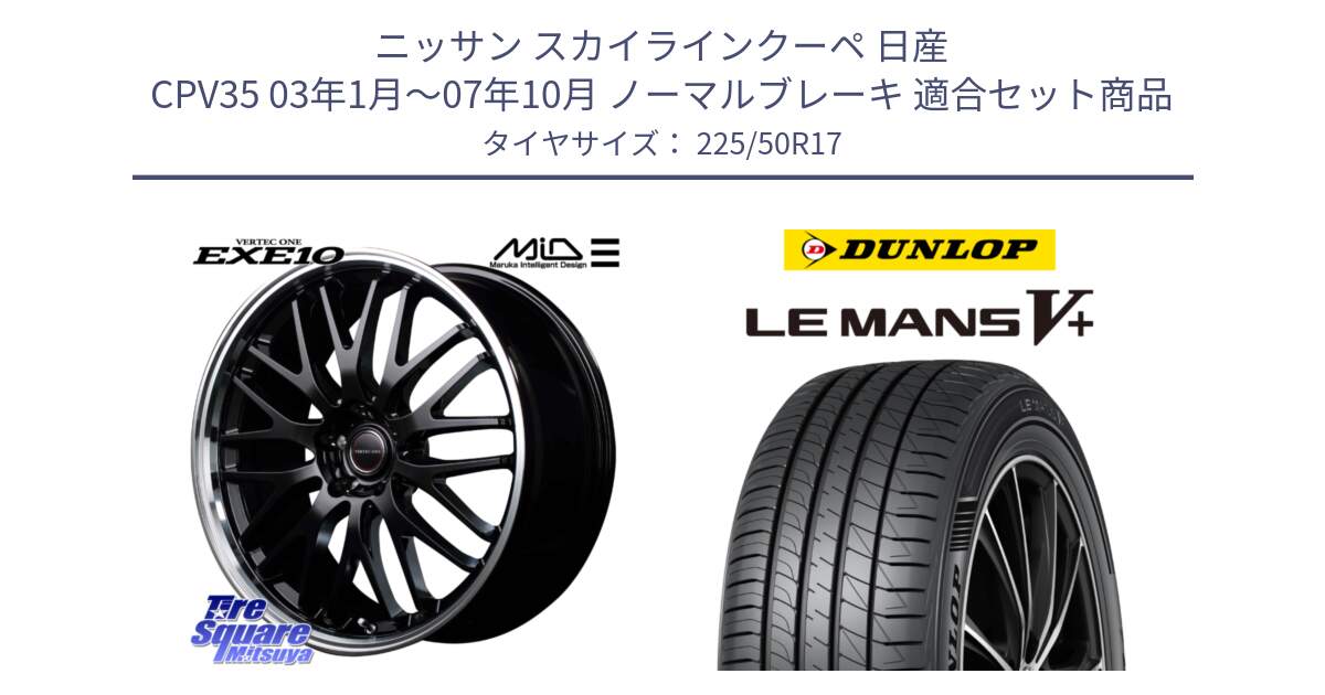 ニッサン スカイラインクーペ 日産 CPV35 03年1月～07年10月 ノーマルブレーキ 用セット商品です。MID VERTEC ONE EXE10 ホイール 17インチ と ダンロップ LEMANS5+ ルマンV+ 225/50R17 の組合せ商品です。