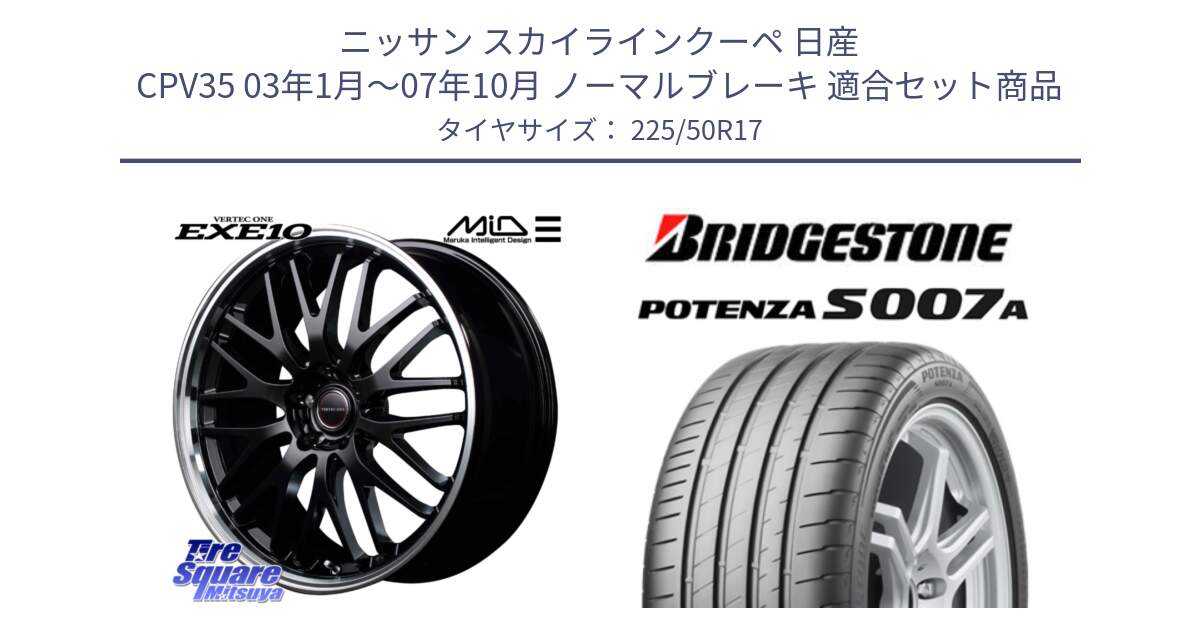 ニッサン スカイラインクーペ 日産 CPV35 03年1月～07年10月 ノーマルブレーキ 用セット商品です。MID VERTEC ONE EXE10 ホイール 17インチ と POTENZA ポテンザ S007A 【正規品】 サマータイヤ 225/50R17 の組合せ商品です。