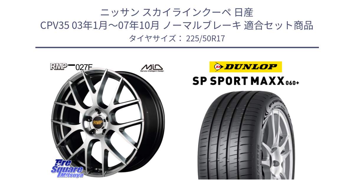 ニッサン スカイラインクーペ 日産 CPV35 03年1月～07年10月 ノーマルブレーキ 用セット商品です。MID RMP - 027F 17インチ ホイール と ダンロップ SP SPORT MAXX 060+ スポーツマックス  225/50R17 の組合せ商品です。