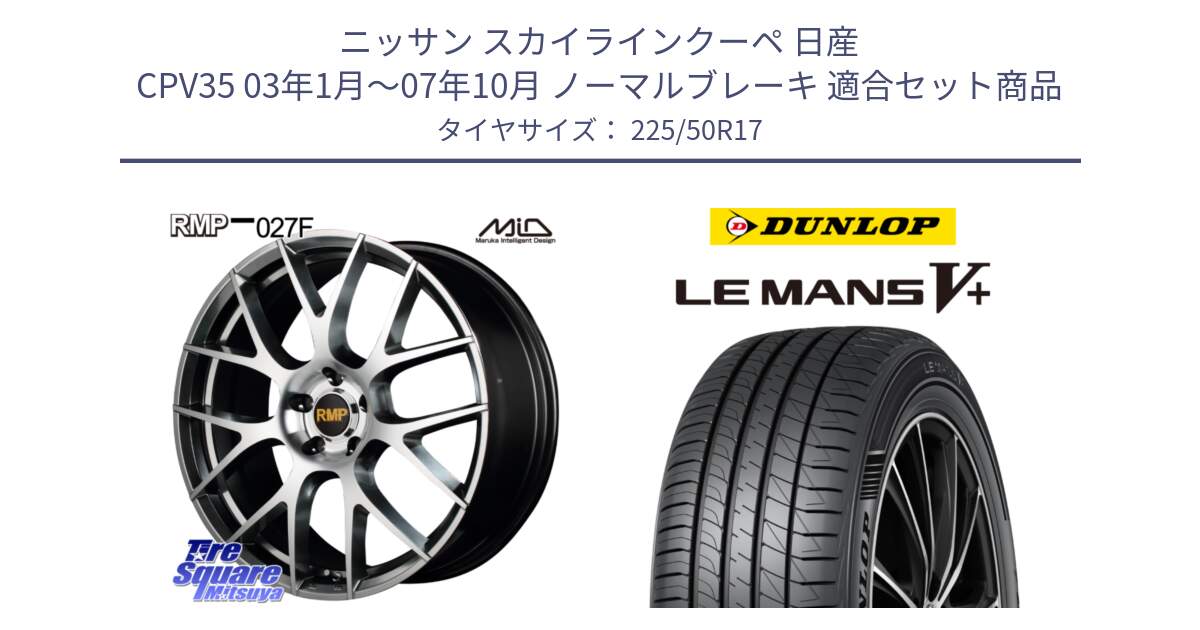 ニッサン スカイラインクーペ 日産 CPV35 03年1月～07年10月 ノーマルブレーキ 用セット商品です。MID RMP - 027F 17インチ ホイール と ダンロップ LEMANS5+ ルマンV+ 225/50R17 の組合せ商品です。