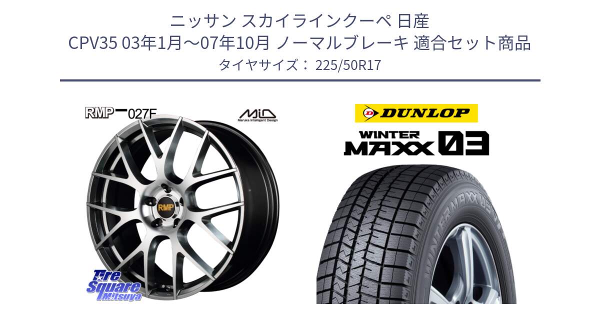 ニッサン スカイラインクーペ 日産 CPV35 03年1月～07年10月 ノーマルブレーキ 用セット商品です。MID RMP - 027F 17インチ ホイール と ウィンターマックス03 WM03 ダンロップ スタッドレス 225/50R17 の組合せ商品です。