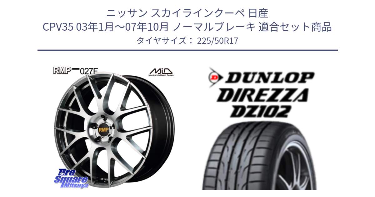 ニッサン スカイラインクーペ 日産 CPV35 03年1月～07年10月 ノーマルブレーキ 用セット商品です。MID RMP - 027F 17インチ ホイール と ダンロップ ディレッツァ DZ102 DIREZZA サマータイヤ 225/50R17 の組合せ商品です。