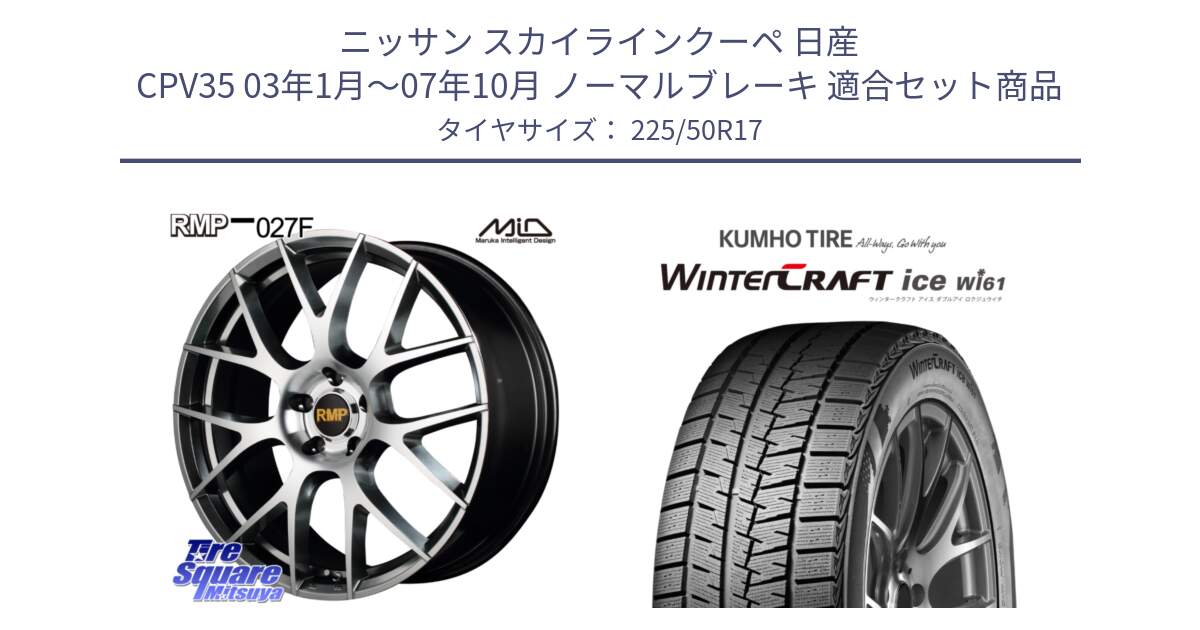 ニッサン スカイラインクーペ 日産 CPV35 03年1月～07年10月 ノーマルブレーキ 用セット商品です。MID RMP - 027F 17インチ ホイール と WINTERCRAFT ice Wi61 ウィンタークラフト クムホ倉庫 スタッドレスタイヤ 225/50R17 の組合せ商品です。