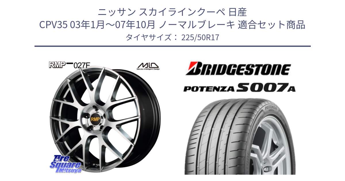 ニッサン スカイラインクーペ 日産 CPV35 03年1月～07年10月 ノーマルブレーキ 用セット商品です。MID RMP - 027F 17インチ ホイール と POTENZA ポテンザ S007A 【正規品】 サマータイヤ 225/50R17 の組合せ商品です。