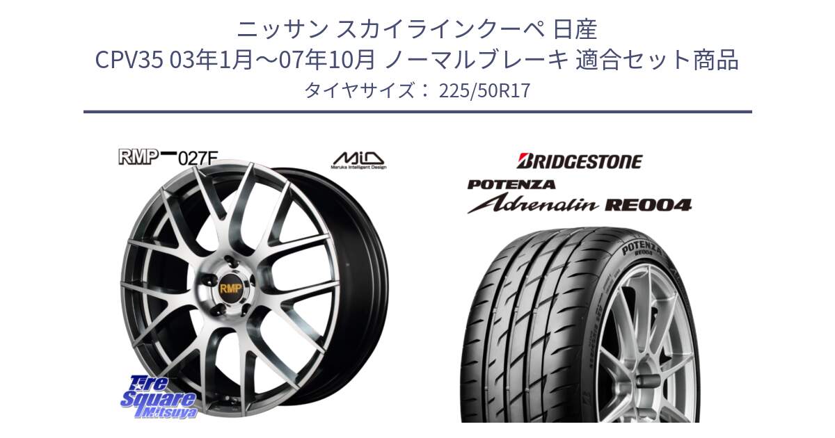 ニッサン スカイラインクーペ 日産 CPV35 03年1月～07年10月 ノーマルブレーキ 用セット商品です。MID RMP - 027F 17インチ ホイール と ポテンザ アドレナリン RE004 【国内正規品】サマータイヤ 225/50R17 の組合せ商品です。