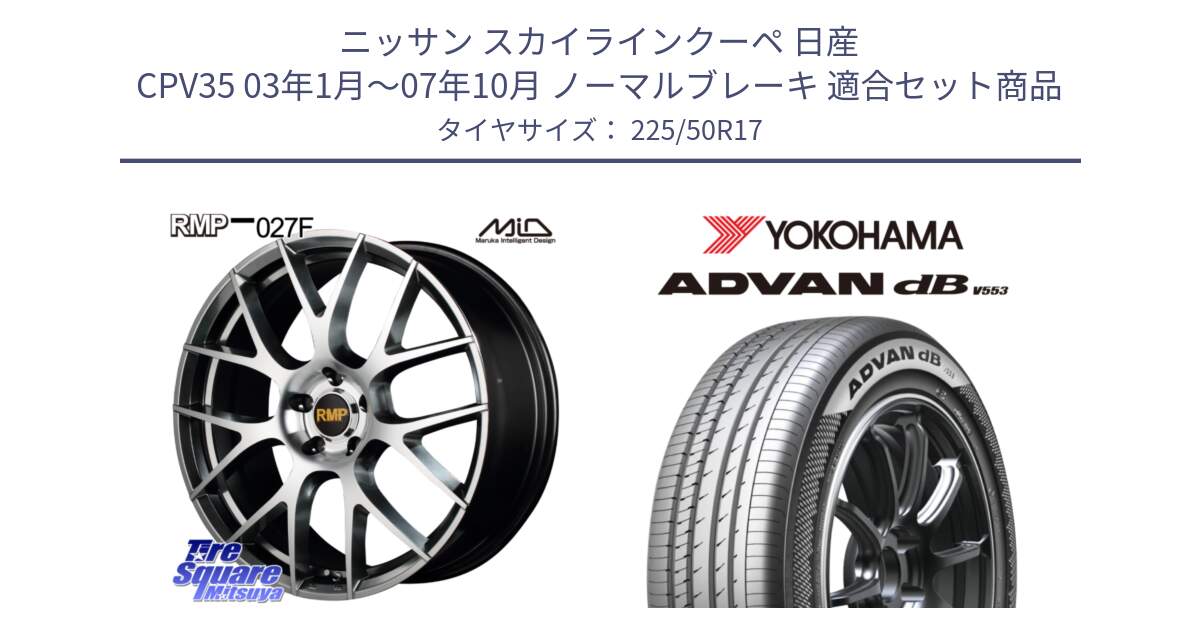 ニッサン スカイラインクーペ 日産 CPV35 03年1月～07年10月 ノーマルブレーキ 用セット商品です。MID RMP - 027F 17インチ ホイール と R9085 ヨコハマ ADVAN dB V553 225/50R17 の組合せ商品です。