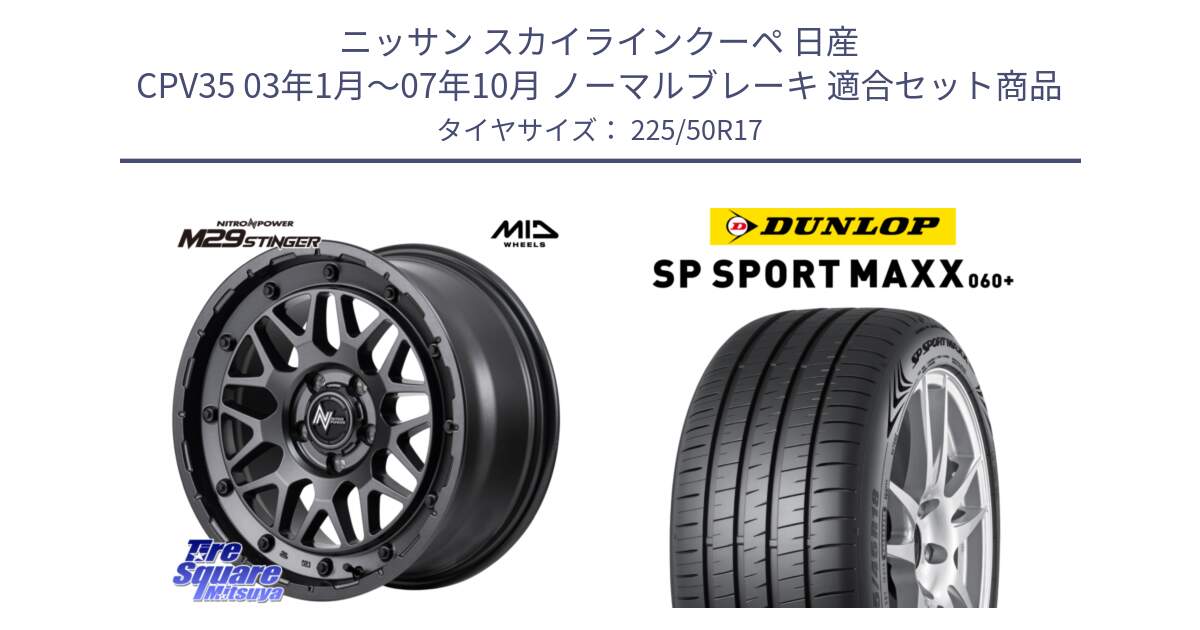 ニッサン スカイラインクーペ 日産 CPV35 03年1月～07年10月 ノーマルブレーキ 用セット商品です。NITRO POWER ナイトロパワー M29 STINGER スティンガー ホイール 17インチ と ダンロップ SP SPORT MAXX 060+ スポーツマックス  225/50R17 の組合せ商品です。