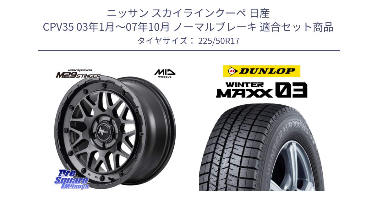 ニッサン スカイラインクーペ 日産 CPV35 03年1月～07年10月 ノーマルブレーキ 用セット商品です。NITRO POWER ナイトロパワー M29 STINGER スティンガー ホイール 17インチ と ウィンターマックス03 WM03 ダンロップ スタッドレス 225/50R17 の組合せ商品です。