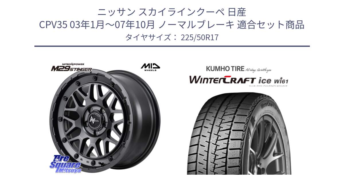 ニッサン スカイラインクーペ 日産 CPV35 03年1月～07年10月 ノーマルブレーキ 用セット商品です。NITRO POWER ナイトロパワー M29 STINGER スティンガー ホイール 17インチ と WINTERCRAFT ice Wi61 ウィンタークラフト クムホ倉庫 スタッドレスタイヤ 225/50R17 の組合せ商品です。