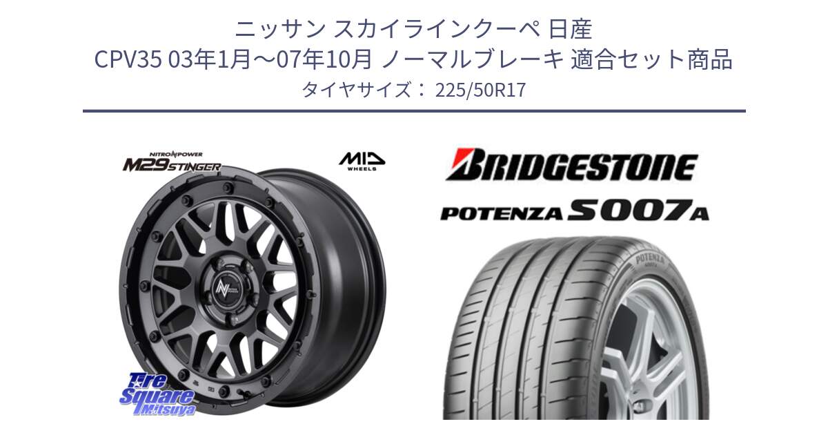 ニッサン スカイラインクーペ 日産 CPV35 03年1月～07年10月 ノーマルブレーキ 用セット商品です。NITRO POWER ナイトロパワー M29 STINGER スティンガー ホイール 17インチ と POTENZA ポテンザ S007A 【正規品】 サマータイヤ 225/50R17 の組合せ商品です。