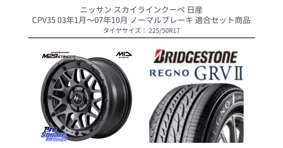 ニッサン スカイラインクーペ 日産 CPV35 03年1月～07年10月 ノーマルブレーキ 用セット商品です。NITRO POWER ナイトロパワー M29 STINGER スティンガー ホイール 17インチ と REGNO レグノ GRV2 GRV-2サマータイヤ 225/50R17 の組合せ商品です。