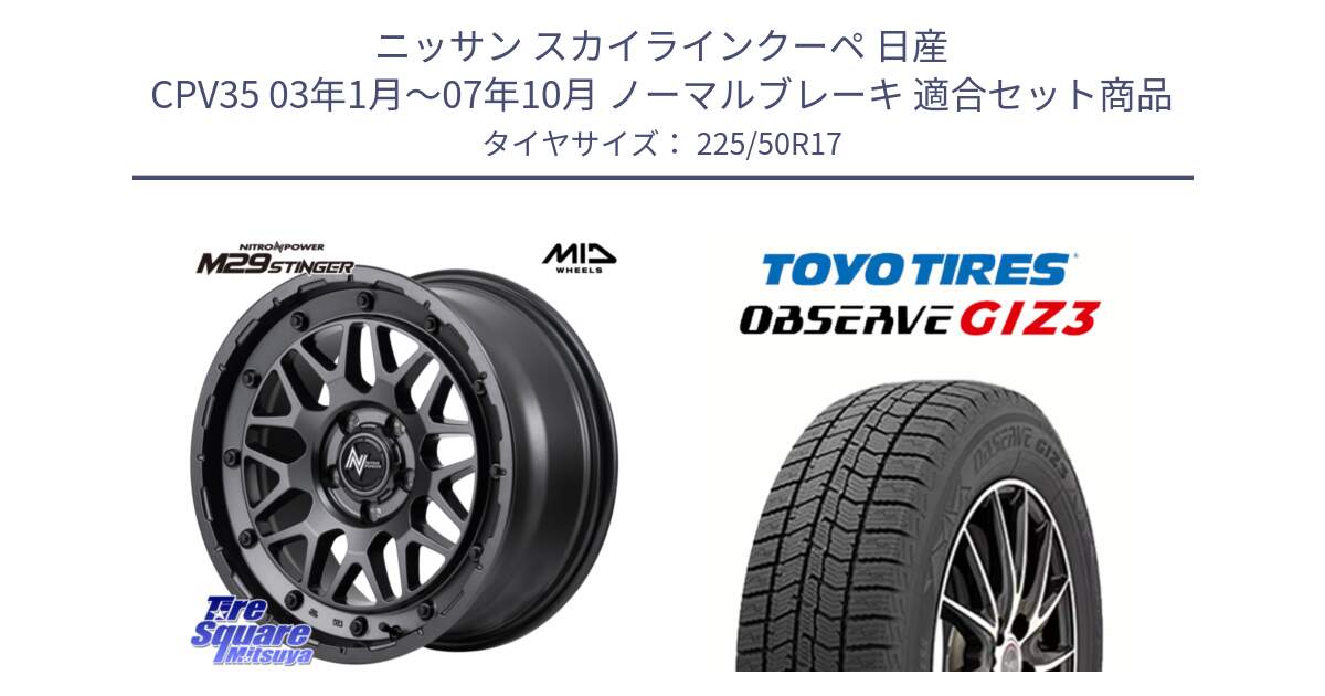 ニッサン スカイラインクーペ 日産 CPV35 03年1月～07年10月 ノーマルブレーキ 用セット商品です。NITRO POWER ナイトロパワー M29 STINGER スティンガー ホイール 17インチ と OBSERVE GIZ3 オブザーブ ギズ3 2024年製 スタッドレス 225/50R17 の組合せ商品です。