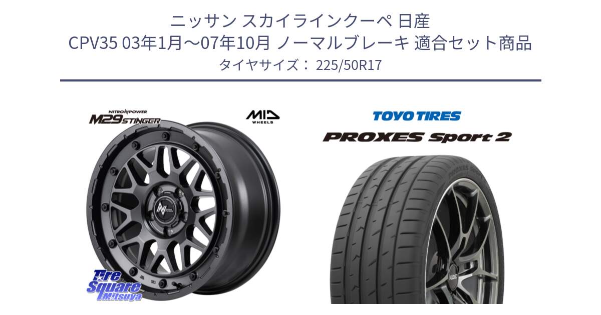 ニッサン スカイラインクーペ 日産 CPV35 03年1月～07年10月 ノーマルブレーキ 用セット商品です。NITRO POWER ナイトロパワー M29 STINGER スティンガー ホイール 17インチ と トーヨー PROXES Sport2 プロクセススポーツ2 サマータイヤ 225/50R17 の組合せ商品です。