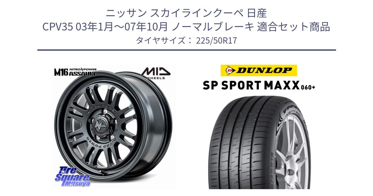 ニッサン スカイラインクーペ 日産 CPV35 03年1月～07年10月 ノーマルブレーキ 用セット商品です。NITRO POWER M16 ASSAULT ホイール 17インチ と ダンロップ SP SPORT MAXX 060+ スポーツマックス  225/50R17 の組合せ商品です。