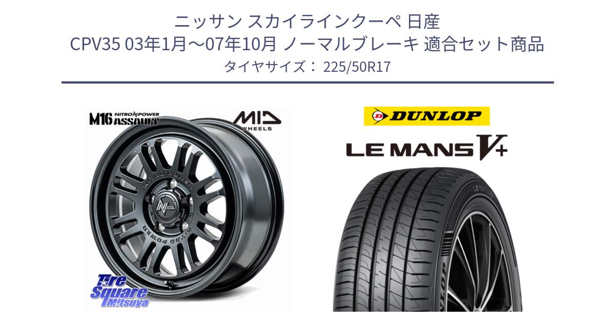 ニッサン スカイラインクーペ 日産 CPV35 03年1月～07年10月 ノーマルブレーキ 用セット商品です。NITRO POWER M16 ASSAULT ホイール 17インチ と ダンロップ LEMANS5+ ルマンV+ 225/50R17 の組合せ商品です。