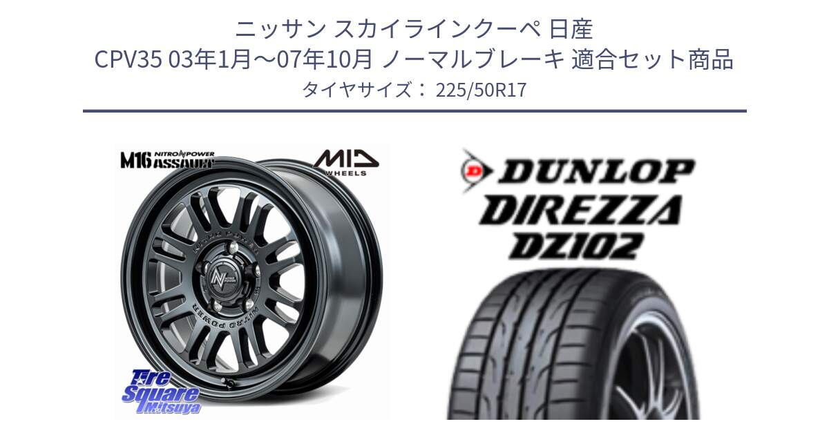 ニッサン スカイラインクーペ 日産 CPV35 03年1月～07年10月 ノーマルブレーキ 用セット商品です。NITRO POWER M16 ASSAULT ホイール 17インチ と ダンロップ ディレッツァ DZ102 DIREZZA サマータイヤ 225/50R17 の組合せ商品です。