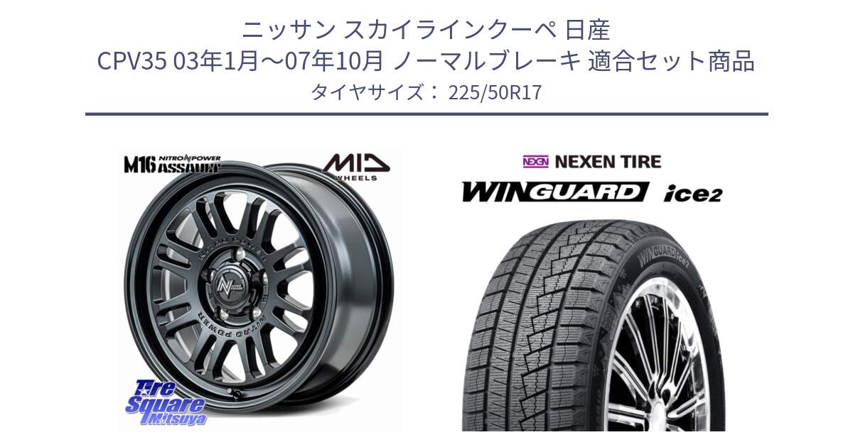 ニッサン スカイラインクーペ 日産 CPV35 03年1月～07年10月 ノーマルブレーキ 用セット商品です。NITRO POWER M16 ASSAULT ホイール 17インチ と WINGUARD ice2 スタッドレス  2024年製 225/50R17 の組合せ商品です。