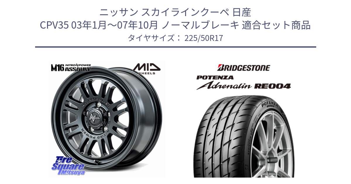 ニッサン スカイラインクーペ 日産 CPV35 03年1月～07年10月 ノーマルブレーキ 用セット商品です。NITRO POWER M16 ASSAULT ホイール 17インチ と ポテンザ アドレナリン RE004 【国内正規品】サマータイヤ 225/50R17 の組合せ商品です。