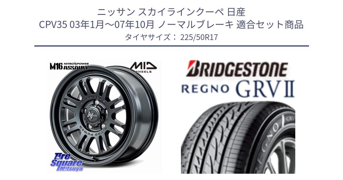 ニッサン スカイラインクーペ 日産 CPV35 03年1月～07年10月 ノーマルブレーキ 用セット商品です。NITRO POWER M16 ASSAULT ホイール 17インチ と REGNO レグノ GRV2 GRV-2サマータイヤ 225/50R17 の組合せ商品です。