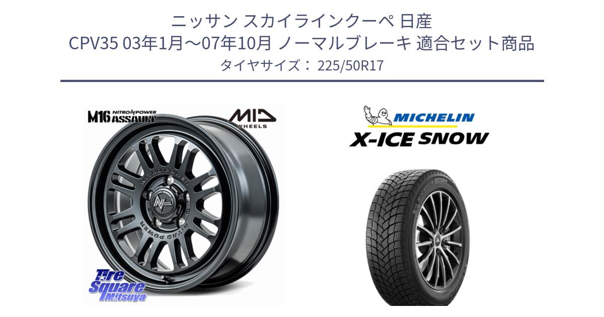 ニッサン スカイラインクーペ 日産 CPV35 03年1月～07年10月 ノーマルブレーキ 用セット商品です。NITRO POWER M16 ASSAULT ホイール 17インチ と X-ICE SNOW エックスアイススノー XICE SNOW 2024年製 スタッドレス 正規品 225/50R17 の組合せ商品です。