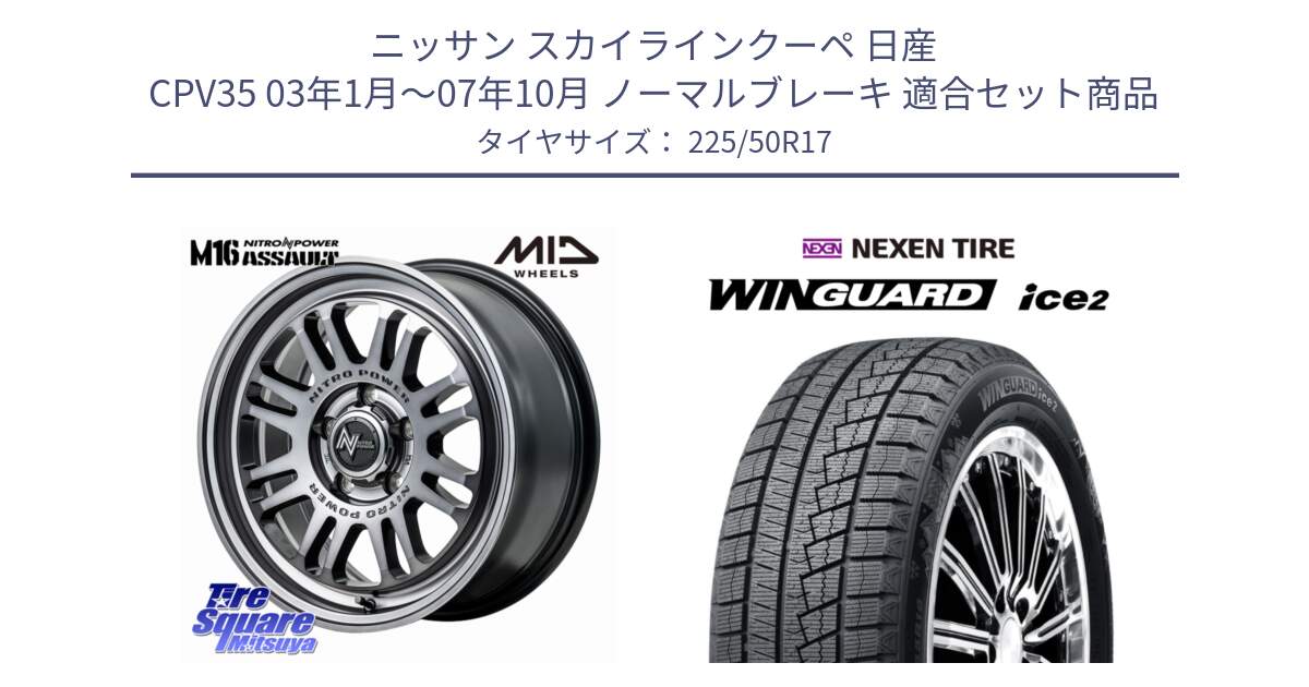 ニッサン スカイラインクーペ 日産 CPV35 03年1月～07年10月 ノーマルブレーキ 用セット商品です。NITRO POWER M16 ASSAULT ホイール 17インチ と WINGUARD ice2 スタッドレス  2024年製 225/50R17 の組合せ商品です。