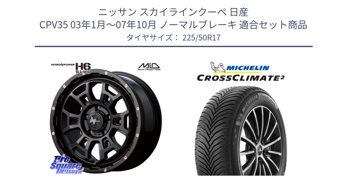 ニッサン スカイラインクーペ 日産 CPV35 03年1月～07年10月 ノーマルブレーキ 用セット商品です。MID ナイトロパワー スラッグ H6 SLUG 17インチ と 23年製 XL CROSSCLIMATE 2 オールシーズン 並行 225/50R17 の組合せ商品です。