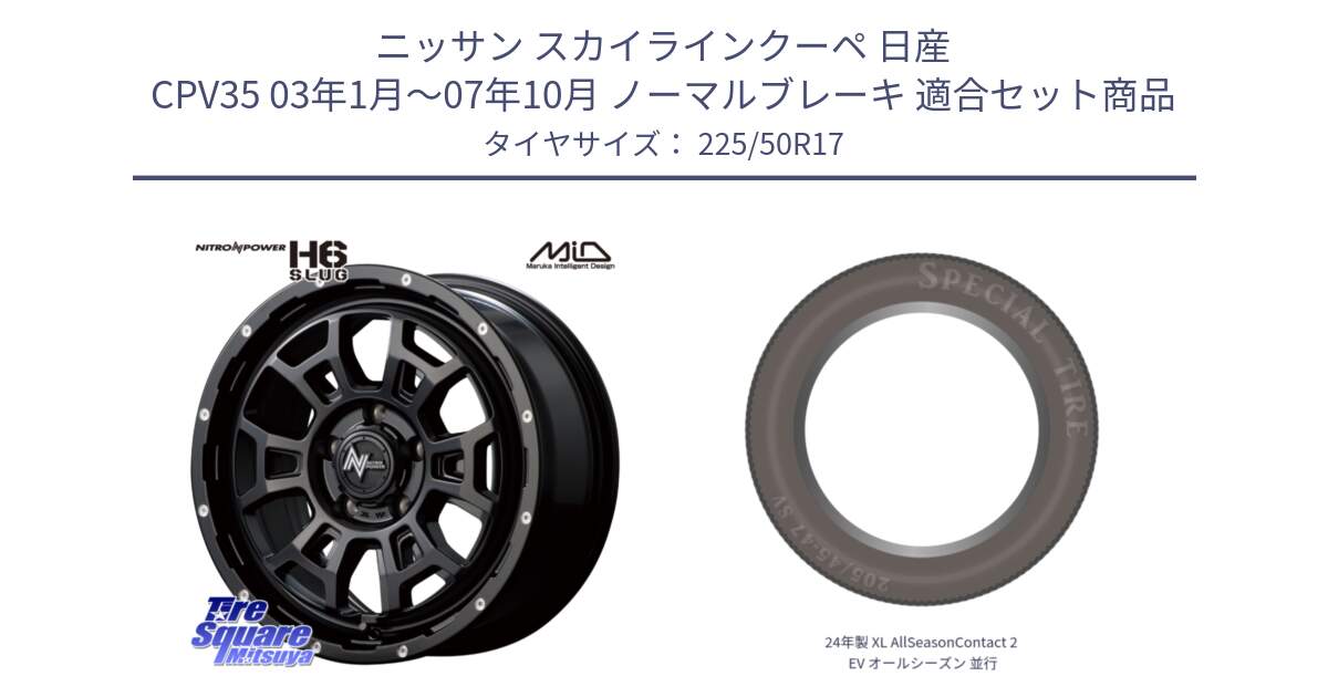 ニッサン スカイラインクーペ 日産 CPV35 03年1月～07年10月 ノーマルブレーキ 用セット商品です。MID ナイトロパワー スラッグ H6 SLUG 17インチ と 24年製 XL AllSeasonContact 2 EV オールシーズン 並行 225/50R17 の組合せ商品です。