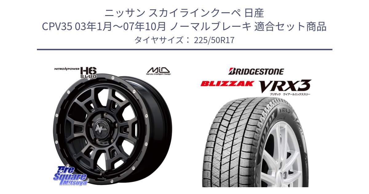 ニッサン スカイラインクーペ 日産 CPV35 03年1月～07年10月 ノーマルブレーキ 用セット商品です。MID ナイトロパワー スラッグ H6 SLUG 17インチ と ブリザック BLIZZAK VRX3 スタッドレス 225/50R17 の組合せ商品です。