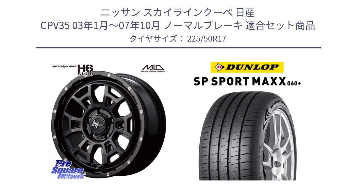 ニッサン スカイラインクーペ 日産 CPV35 03年1月～07年10月 ノーマルブレーキ 用セット商品です。MID ナイトロパワー スラッグ H6 SLUG 17インチ と ダンロップ SP SPORT MAXX 060+ スポーツマックス  225/50R17 の組合せ商品です。