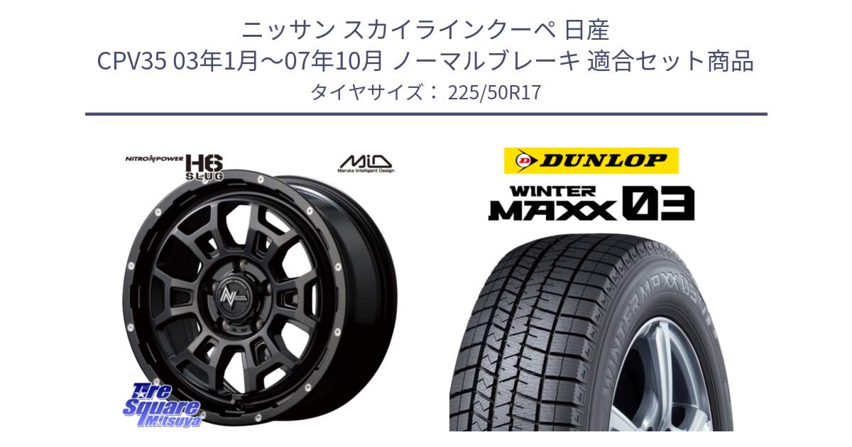 ニッサン スカイラインクーペ 日産 CPV35 03年1月～07年10月 ノーマルブレーキ 用セット商品です。MID ナイトロパワー スラッグ H6 SLUG 17インチ と ウィンターマックス03 WM03 ダンロップ スタッドレス 225/50R17 の組合せ商品です。